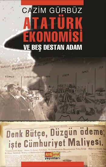 Atatürk Ekonomisi ve Beş Destan Adam - Asya Şafak Yayınları Kitap