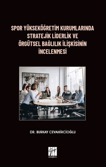 Spor Yükseköğretim Kurumlarında Stratejik Liderlik ve Örgütsel Bağlılık İlişkisinin İncelenmesi - Gazi Kitabevi Kitap