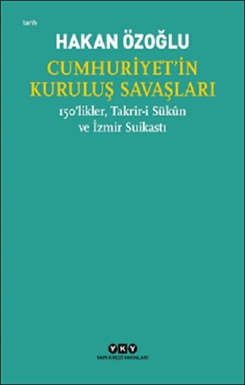 Cumhuriyet’in Kuruluş Savaşları / 150’likler, Takrir-i Sukun ve İzmir Suikastı - Yapı Kredi Yayınları Kitap