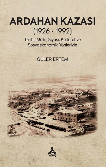 Ardahan Kazası (1926 - 1992) Tarihi, Mülki, Siyasi, Kültürel Ve Sosyoekonomik Yönleriyle - Sonçağ -Akademik Kitaplar Kitap