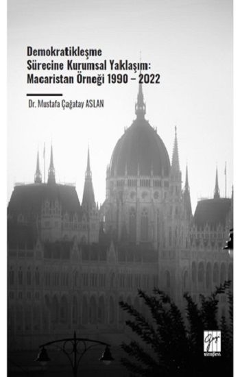Demokratikleşme Sürecine Kurumsal Yaklaşım: Macaristan Örneği 1990 – 2022 - Gazi Kitabevi Kitap