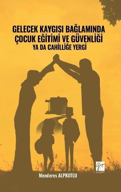 Gelecek Kaygısı Bağlamında Çocuk Eğitimi ve Güvenliği ya da Cahilliğe Yergi - Gazi Kitabevi Kitap