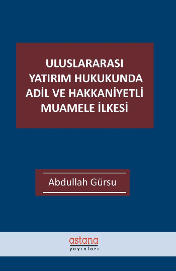 Uluslararası Yatırım Hukukunda Adil ve Hakkaniyetli Muamele İlkesi - Astana Yayınları Kitap