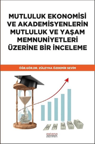 Mutluluk Ekonomisi ve Akademisyenlerin Mutluluk ve Yaşam Memnuniyetleri Üzerine Bir İnceleme - Astana Yayınları Kitap