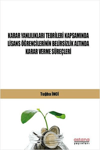 Karar Yanlılıkları Teorileri Kapsamında Lisans Öğrencilerinin Belirsizlik Altında Karar Verme Süreçleri - Astana Yayınları Kitap