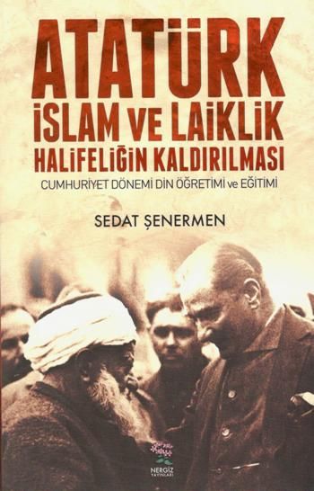 Atatürk İslam ve Laiklik Halifeliğin Kaldırılması Cumhuriyet Dönemi Din Öğretimi ve Eğitimi - Nergiz Yayınları Kitap