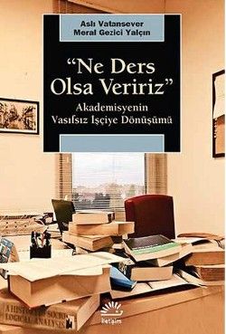 Ne Ders Olsa Veririz: Akademisyenin Vasıfsız İşçiye Dönüşümü - İletişim Yayınları Kitap
