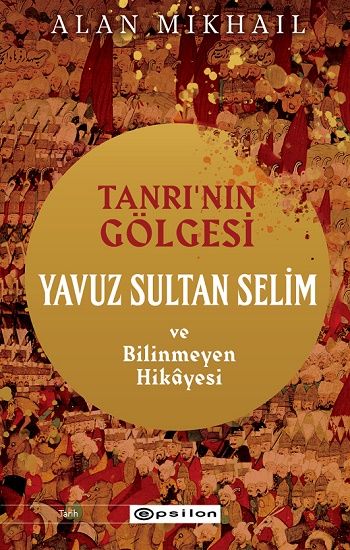 Tanrı’nın Gölgesi Yavuz Sultan Selim ve Bilinmeyen Hikayesi - Epsilon Yayınları Kitap