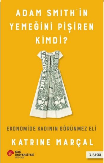 Adam Smıth’in Yemeğini Pişiren Kimdi? Ekonomide Kadının Görünmez Eli - Koç Üniversitesi Yayınları Kitap