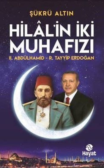 Hilal'in İki Muhafızı: 2. Abdülhamid - R. Tayyip Erdoğan - Hayat Yayınları Kitap