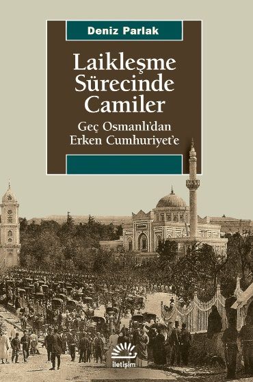 Laikleşme Sürecinde Camiler - Geç Osmanlı'dan Erken Cumhuriyet'e - İletişim Yayınları Kitap
