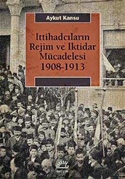 İttihadcıların Rejim ve İktidar Mücedelesi 1908-1913 - İletişim Yayınları Kitap
