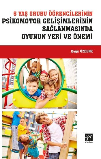 6 Yaş Grubu Öğrencilerinin Psikomotor Gelişimlerinin Sağlanmasında Oyunun Yeri ve Önemi - Gazi Kitabevi Kitap