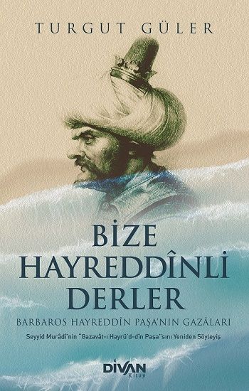 Bize Hayreddînli Derler -Barbaros Hayreddîn Paşa’nın Gazâları- - Divan Kitap Kitap