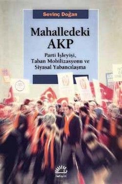 Mahalledeki Akp: Parti İşleyişi, Taban Mobilizasyonu ve Siyasal Yabancılaşma - İletişim Yayınları Kitap