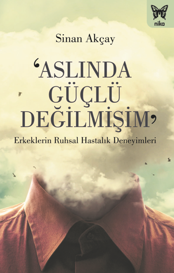 ‘Aslında Güçlü Değilmişim’: Erkeklerin Ruhsal Hastalık Deneyimleri - Nika Yayınevi Kitap