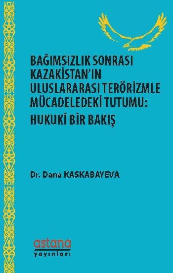 Bağımsızlık Sonrası Kazakistan’ın Uluslararası Terörizmle Mücadeledeki Tutumu - Hukuki Bir Bakış - Astana Yayınları Kitap