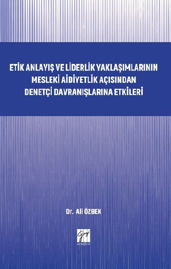 Etik Anlayış ve Liderlik Yaklaşımlarının Mesleki Aidiyetlik Açısından Denetçi Davranışlarına Etkileri - Gazi Kitabevi Kitap