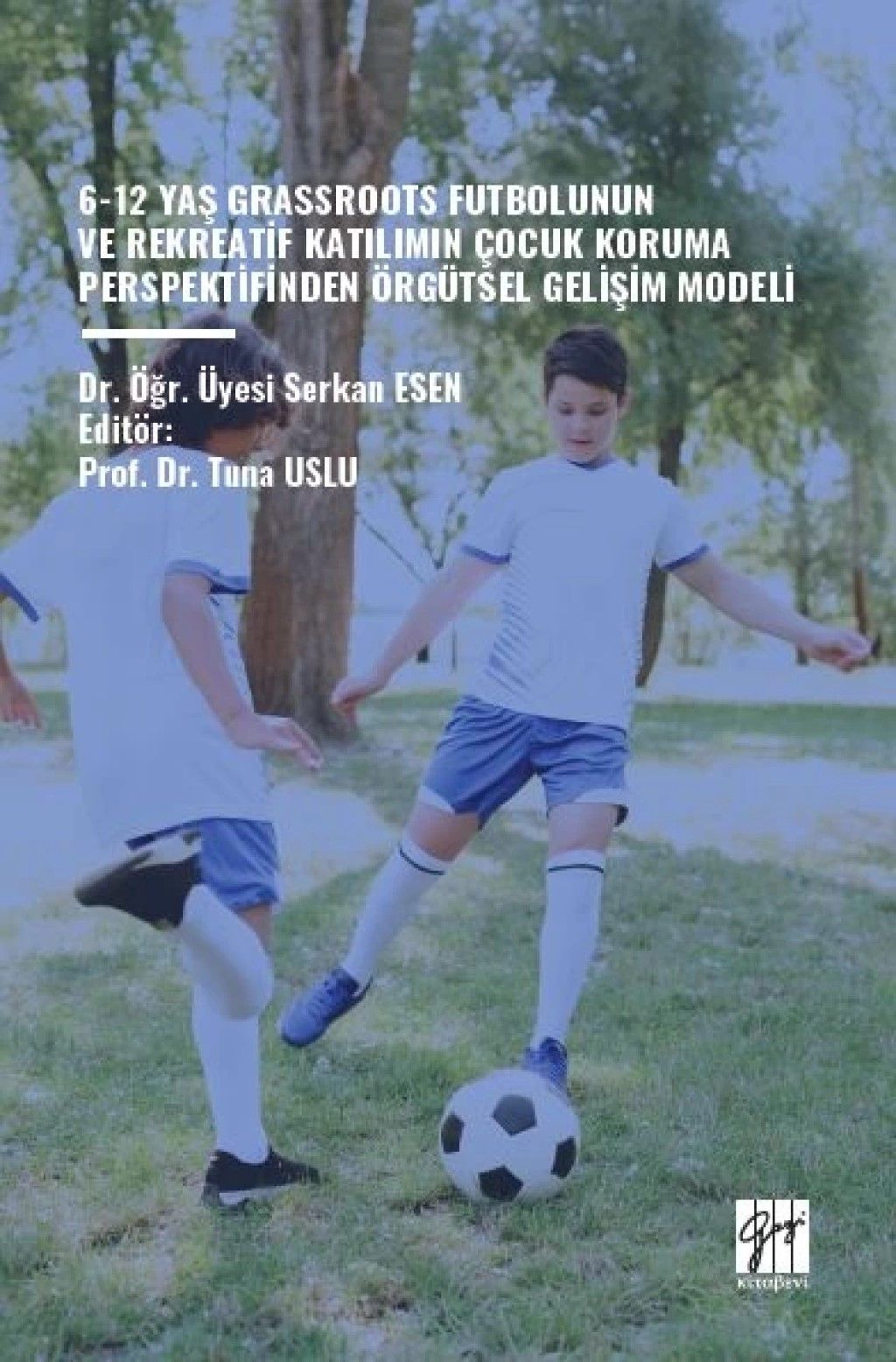 6-12 Yaş Grassroots Futbolunun ve Rekreatif Katılımın Çocuk Koruma Perspektfinden Örgütsel Gelişim Modeli - Gazi Kitabevi Kitap