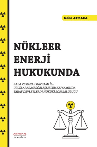 Nükleer Enerji Hukukunda Kaza ve Zarar Kavramı İle Uluslararası Sözleşmeler Kapsamında Taraf Devletlerin Hukuki Sorumluluğu - Astana Yayınları Kitap