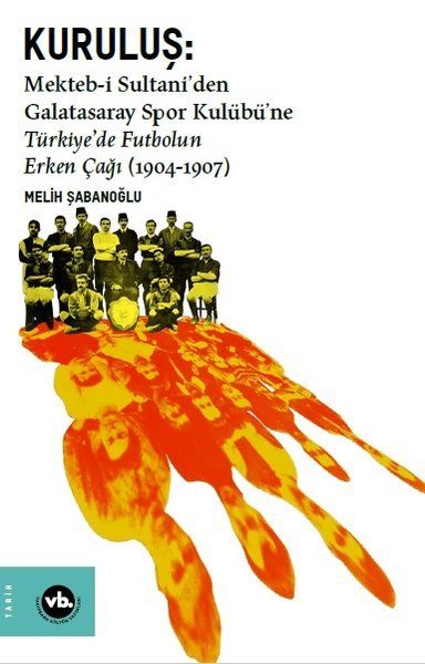 Kuruluş:Mekteb-i Sultani’den Galatasaray Spor Kulübü’ne Türkiye’de Futbolun Erken Çağı (1904-1907) - Vakıfbank Kültür Yayınları Kitap