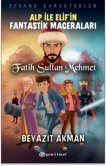 Efsane Karakterler Alp İle Elif’in Fantastik Maceraları - Fatih Sultan Mehmet - Epsilon Yayınları Kitap