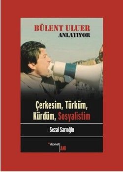 Bülent Uluer Anlatıyor: Çerkesim, Türküm, Kürdüm, Sosyalistim - Dipnot Yayınları Kitap