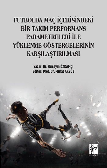 Futbolda Maç İçerisindeki Bir Takım Performans Parametreleri İle Yüklenme Göstergelerinin Karşılaştırılması - Gazi Kitabevi Kitap