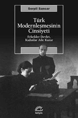 Türk Modernleşmesinin Cinsiyeti: Erkekler Devlet, Kadınlar Aile Kurar - İletişim Yayınları Kitap