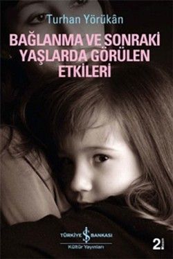 Bağlanma ve Sonraki Yaşlarda Görülen Etkileri - İş Bankası Kültür Yayınları Kitap