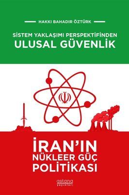 Sistem Yaklaşımı Perspektifinden Ulusal Güvenlik: İran'ın Nükleer Güç Politikası - Astana Yayınları Kitap