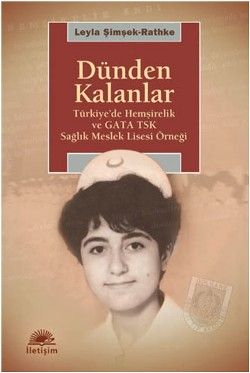 Dünden Kalanlar: Türkiye'de Hemşirelik ve GATA TSK Meslek Lisesi Örneği - İletişim Yayınları Kitap