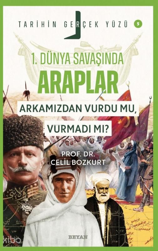 Birinci Dünya Savaşı’nda Araplar; Arkamızdan Vurdu mu, Vurmadı mı?;Tarihin Gerçek Yüzü - 5 - Beyan Yayınları Kitap