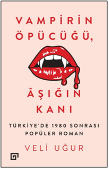 Vampirin Öpücüğü, Aşığın Kanı: Türkiye’de 1980 Sonrası Popüler Roman - Koç Üniversitesi Yayınları Kitap