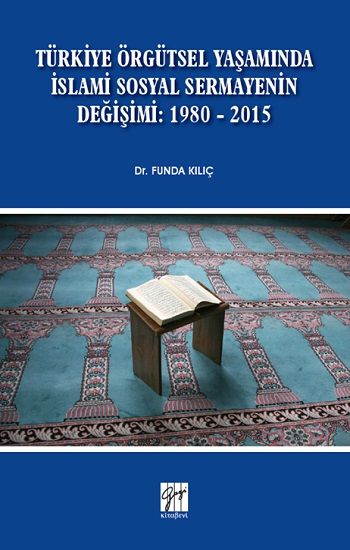Türkiye Örgütsel Yaşamında İslami Sosyal Sermayenin Değişimi: 1980 - 2015 - Gazi Kitabevi Kitap