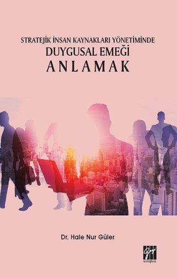 Stratejik İnsan Kaynakları Yönetiminde Duygusal Emeği Anlamak - Gazi Kitabevi Kitap