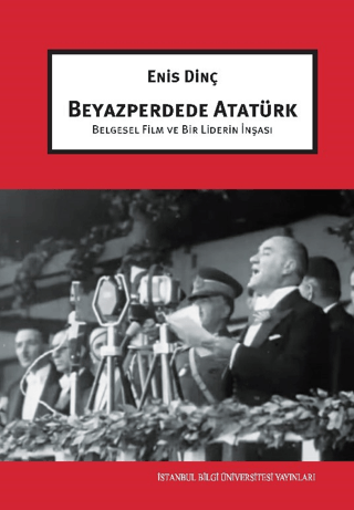 Beyazperdede Atatürk Belgesel Film ve Bir Liderin İnşası - Bilgi Üniversitesi Yayınları Kitap