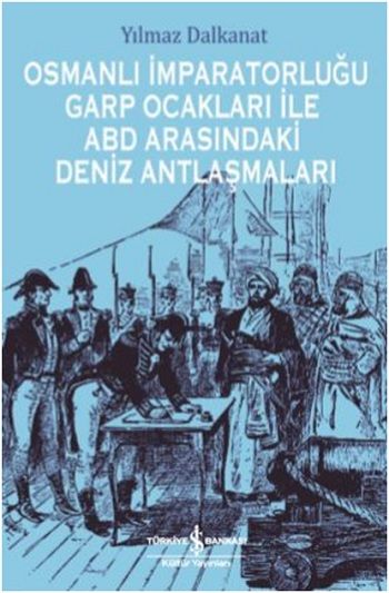Osmanlı İmparatorluğu Garp Ocakları İle ABD Arasındaki Deniz Antlaşmaları - İş Bankası Kültür Yayınları Kitap