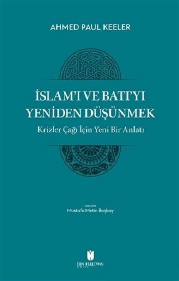 İslam’ı ve Batı’yı Yeniden Düşünmek - Krizler Çağı İçin Yeni Bir Anlatı - İbn Haldun Üniversitesi Yayınları Kitap