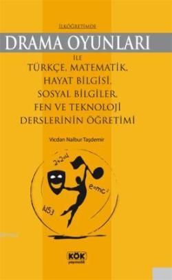İlköğretimde Drama Oyunları İle Türkçe, Matematik, Hayat Bilgisi, Sosyal Bilgiler, Fen ve Teknoloji Derslerinin Öğretimi - Kök Yayınevi Kitap