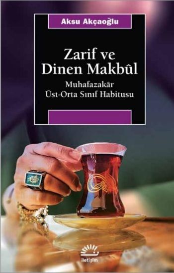 Zarif ve Dinen Makbül - Muhafazakar Üst Orta Sınıf - İletişim Yayınları Kitap