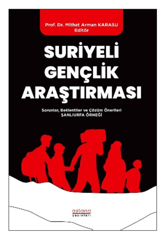 Suriyeli Gençlik Araştırması - Sorunlar, Beklentiler ve Çözüm Önerileri: Şanlıurfa Örneği - Astana Yayınları Kitap