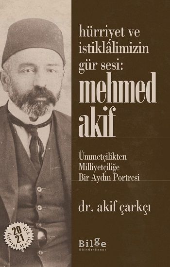 Hürriyet Ve İstiklalimizin Gür Sesi: Mehmed Akif  - Ümmetçilikten Milliyetçiliğe Bir Aydın Portresi - Bilge Kültür Sanat Kitap
