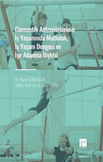 Cimnastik Antrenörlerinin İş Yaşamında Mutluluk, İş Yaşam Dengesi ve İşe Adanma İlişkisi - Gazi Kitabevi Kitap