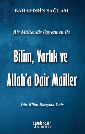 Bir Mühendis Öğretmen İle Bilim, Varlık ve Allah'a Dair Mailler (Bilim-Din Barışı İçin) - Gülnar Yayınları Kitap
