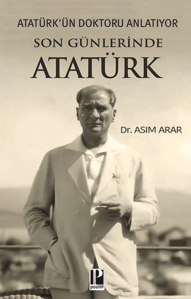 Son Günlerinde Atatürk - Atatürk'ün Doktoru Anlatıyor - Pozitif Yayınları Kitap
