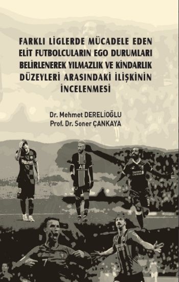 Farklı Liglerde Mücadele Eden Elit Futbolcuların Ego Durumları Belirlenerek Yılmazlık ve Kindarlık Düzeyleri Arasındaki İlişkini - Gazi Kitabevi Kitap