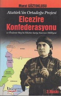 Atatürk'ün Ortadoğu Projesi Elcezire Konfederasyonu ve Özdemir Bey'in Filistin - Suriye Kuvva-i Milliyesi - Barış Kitap Kitap