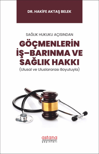 Sağlık Hukuku Açısından Göçmenlerin İş–Barınma ve Sağlık Hakkı (Ulusal ve Uluslararası Boyutuyla) - Astana Yayınları Kitap