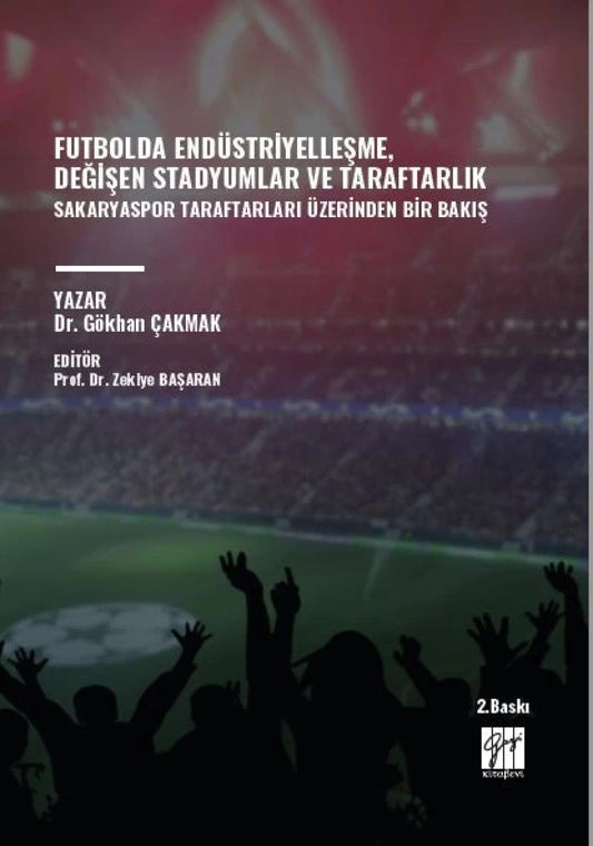Futbolda Endüstriyelleşme, Değişen Stadyumlar ve Taraftarlık Sakaryaspor Taraftarları Üzerinden Bir Bakış - Gazi Kitabevi Kitap